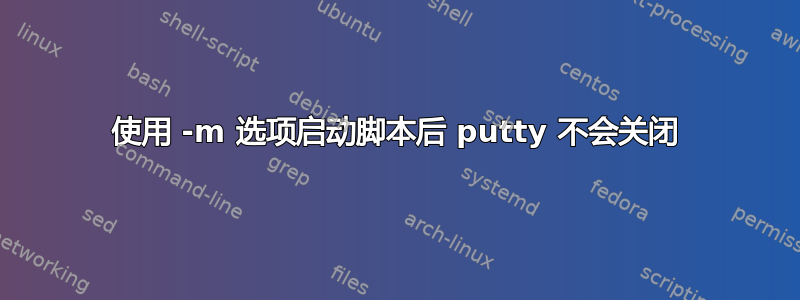 使用 -m 选项启动脚本后 putty 不会关闭