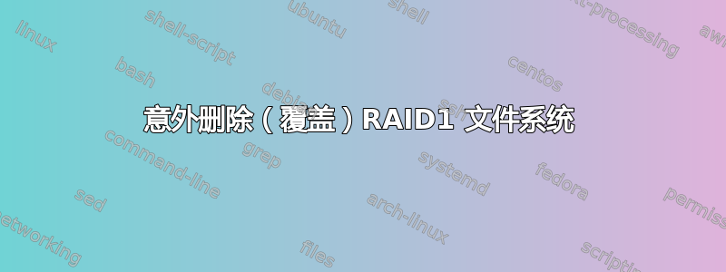 意外删除（覆盖）RAID1 文件系统