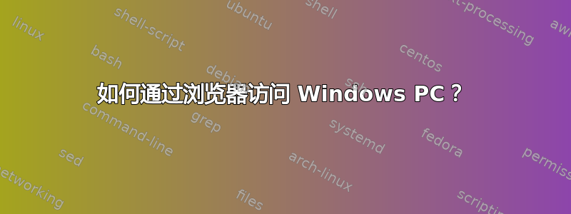 如何通过浏览器访问 Windows PC？