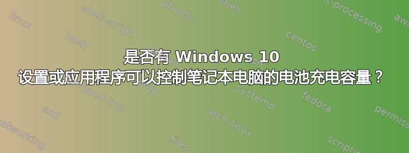 是否有 Windows 10 设置或应用程序可以控制笔记本电脑的电池充电容量？