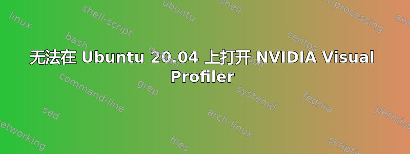 无法在 Ubuntu 20.04 上打开 NVIDIA Visual Profiler