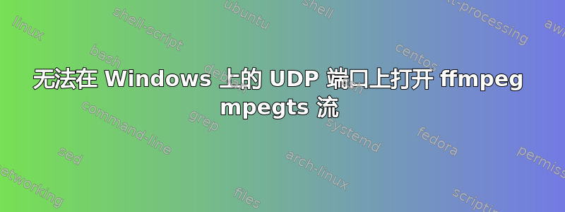 无法在 Windows 上的 UDP 端口上打开 ffmpeg mpegts 流