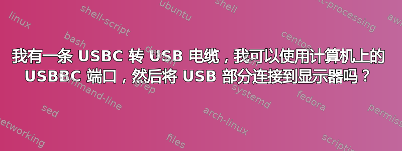 我有一条 USBC 转 USB 电缆，我可以使用计算机上的 USBBC 端口，然后将 USB 部分连接到显示器吗？