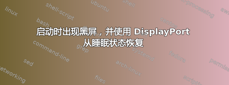 启动时出现黑屏，并使用 DisplayPort 从睡眠状态恢复