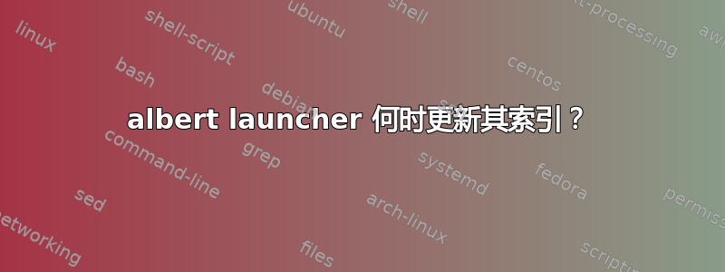 albert launcher 何时更新其索引？