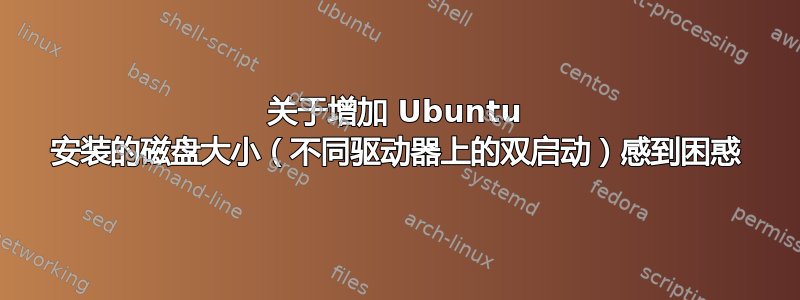 关于增加 Ubuntu 安装的磁盘大小（不同驱动器上的双启动）感到困惑