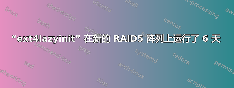 “ext4lazyinit” 在新的 RAID5 阵列上运行了 6 天