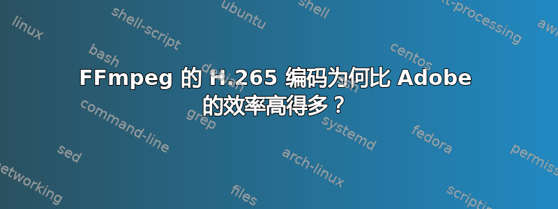 FFmpeg 的 H.265 编码为何比 Adob​​e 的效率高得多？