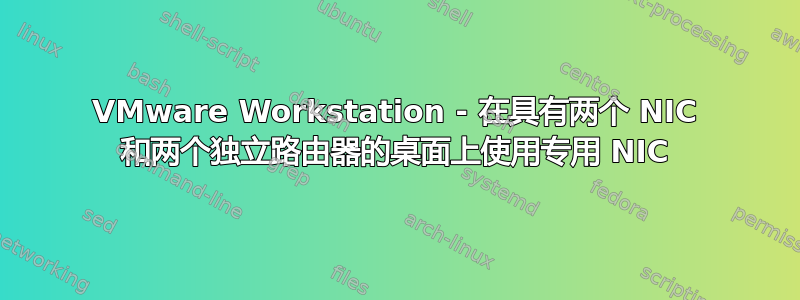 VMware Workstation - 在具有两个 NIC 和两个独立路由器的桌面上使用专用 NIC