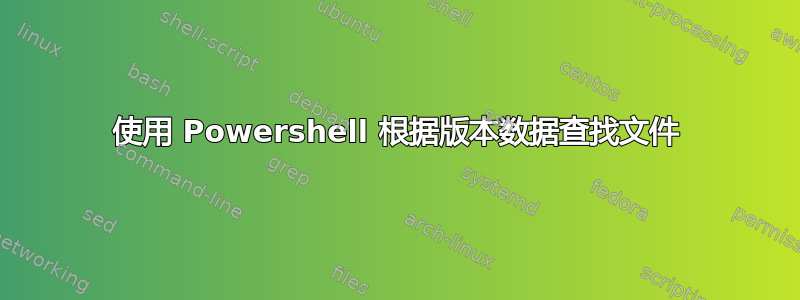 使用 Powershell 根据版本数据查找文件