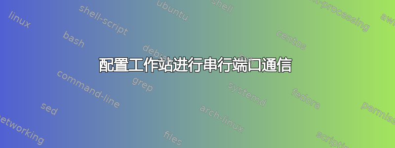 配置工作站进行串行端口通信