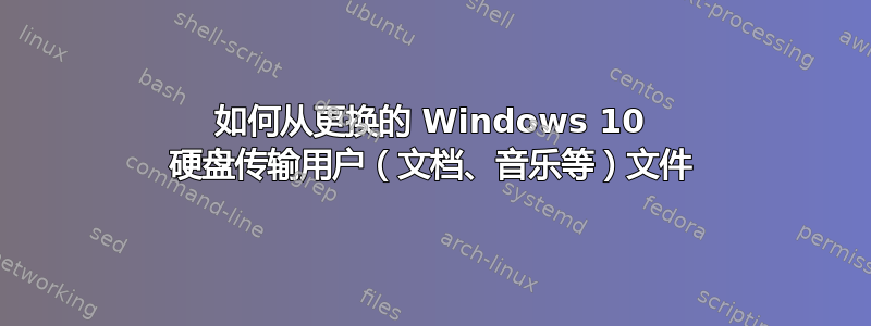 如何从更换的 Windows 10 硬盘传输用户（文档、音乐等）文件