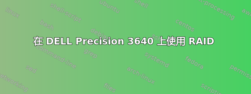 在 DELL Precision 3640 上使用 RAID