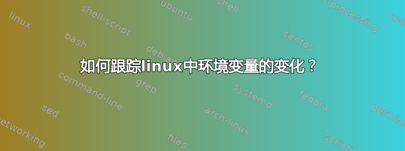 如何跟踪linux中环境变量的变化？