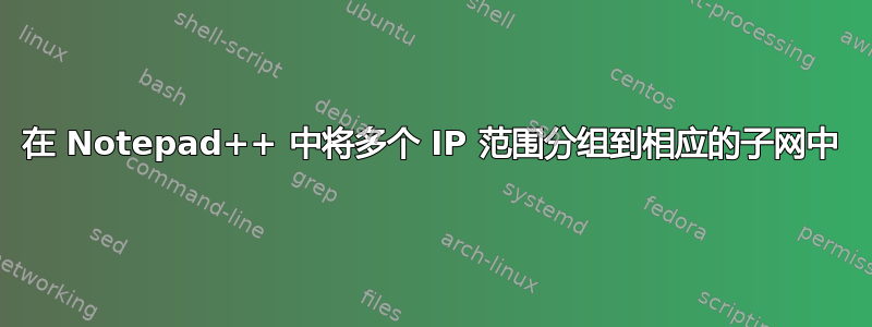 在 Notepad++ 中将多个 IP 范围分组到相应的子网中