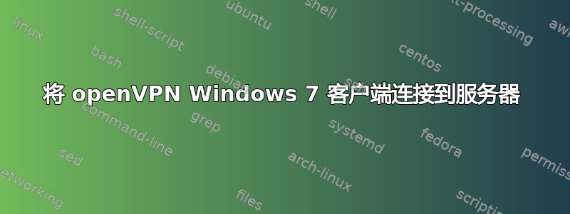 将 openVPN Windows 7 客户端连接到服务器