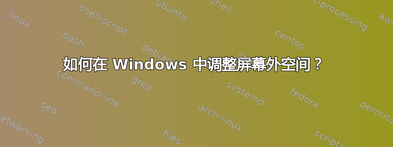 如何在 Windows 中调整屏幕外空间？