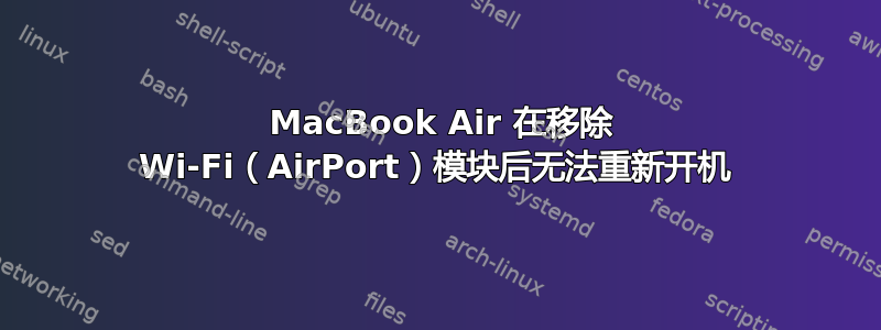 2012 MacBook Air 在移除 Wi-Fi（AirPort）模块后无法重新开机