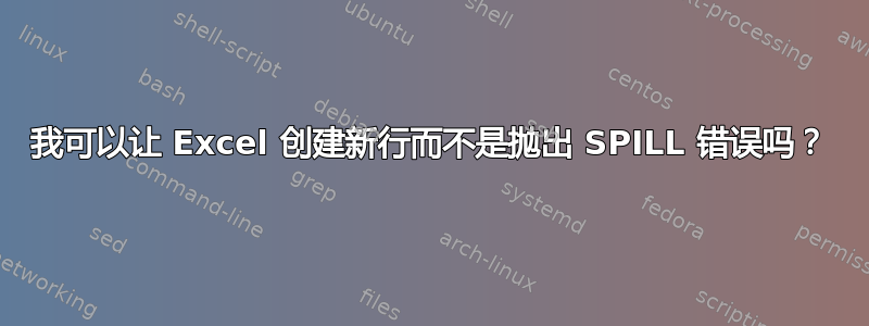 我可以让 Excel 创建新行而不是抛出 SPILL 错误吗？