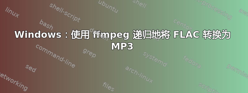 Windows：使用 ffmpeg 递归地将 FLAC 转换为 MP3