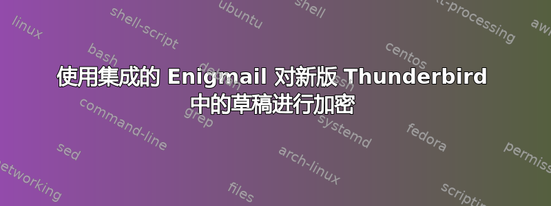 使用集成的 Enigmail 对新版 Thunderbird 中的草稿进行加密