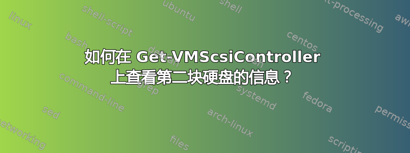 如何在 Get-VMScsiController 上查看第二块硬盘的信息？