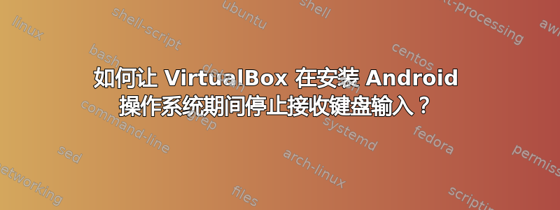 如何让 VirtualBox 在安装 Android 操作系统期间停止接收键盘输入？