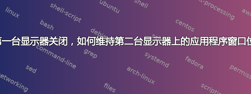 如果第一台显示器关闭，如何维持第二台显示器上的应用程序窗口位置？