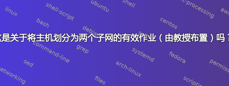 这是关于将主机划分为两个子网的有效作业（由教授布置）吗？