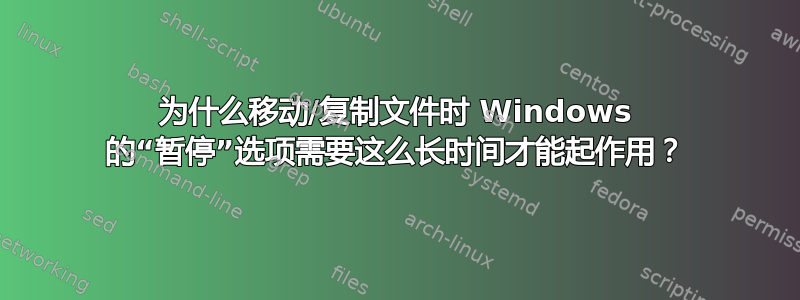 为什么移动/复制文件时 Windows 的“暂停”选项需要这么长时间才能起作用？