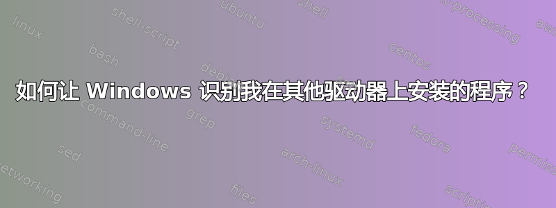 如何让 Windows 识别我在其他驱动器上安装的程序？