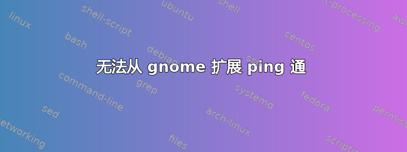 无法从 gnome 扩展 ping 通