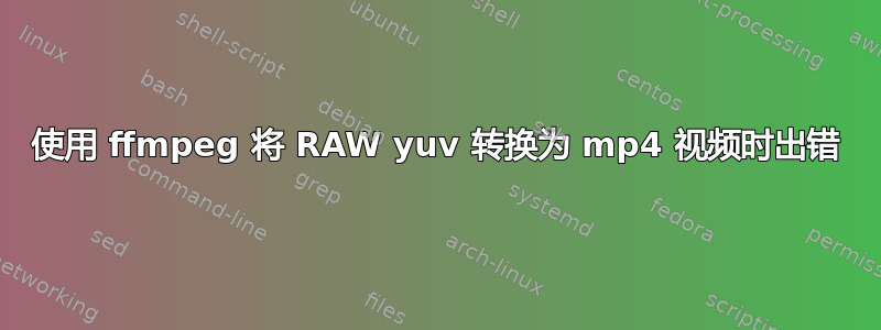 使用 ffmpeg 将 RAW yuv 转换为 mp4 视频时出错