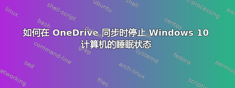 如何在 OneDrive 同步时停止 Windows 10 计算机的睡眠状态