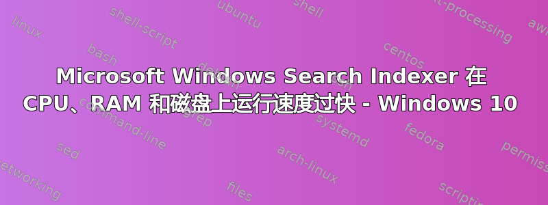 Microsoft Windows Search Indexer 在 CPU、RAM 和磁盘上运行速度过快 - Windows 10