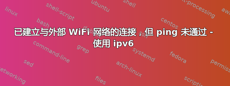 已建立与外部 WiFi 网络的连接，但 ping 未通过 - 使用 ipv6