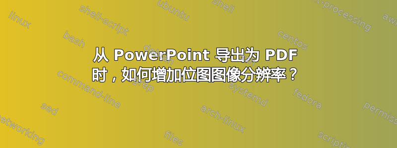 从 PowerPoint 导出为 PDF 时，如何增加位图图像分辨率？