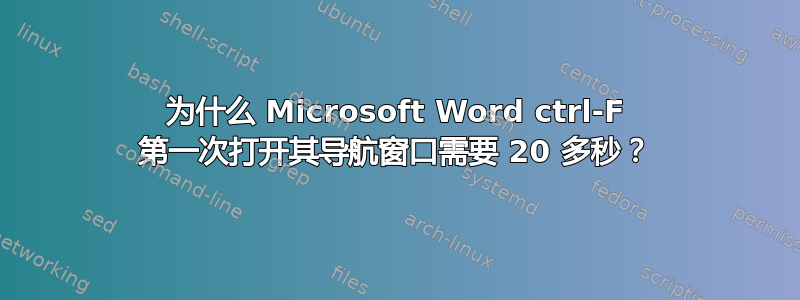 为什么 Microsoft Word ctrl-F 第一次打开其导航窗口需要 20 多秒？