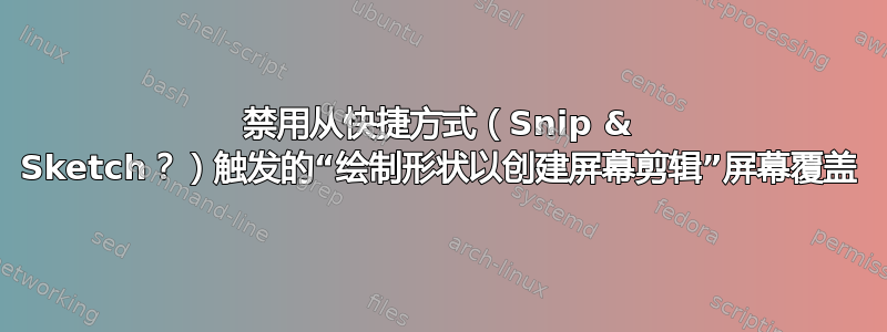 禁用从快捷方式（Snip & Sketch？）触发的“绘制形状以创建屏幕剪辑”屏幕覆盖