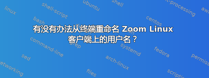 有没有办法从终端重命名 Zoom Linux 客户端上的用户名？