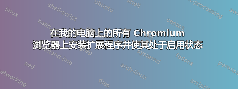 在我的电脑上的所有 Chromium 浏览器上安装扩展程序并使其处于启用状态