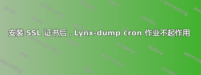 安装 SSL 证书后，Lynx-dump cron 作业不起作用