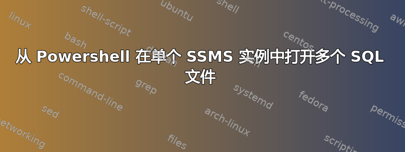 从 Powershell 在单个 SSMS 实例中打开多个 SQL 文件