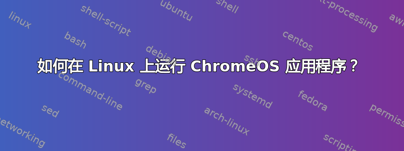 如何在 Linux 上运行 ChromeOS 应用程序？