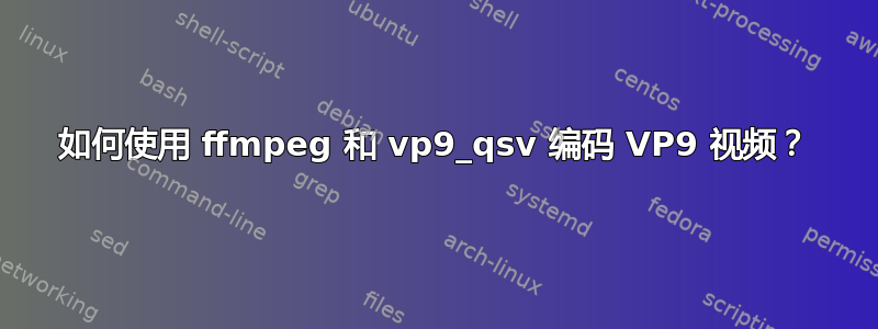 如何使用 ffmpeg 和 vp9_qsv 编码 VP9 视频？