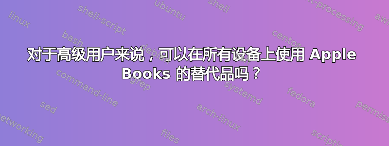 对于高级用户来说，可以在所有设备上使用 Apple Books 的替代品吗？