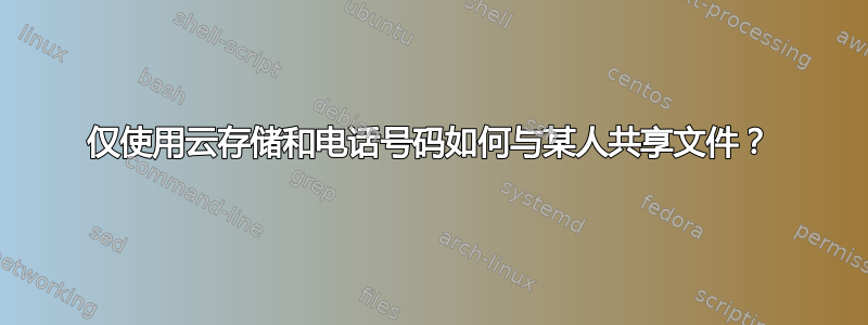 仅使用云存储和电话号码如何与某人共享文件？