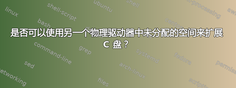 是否可以使用另一个物理驱动器中未分配的空间来扩展 C 盘？