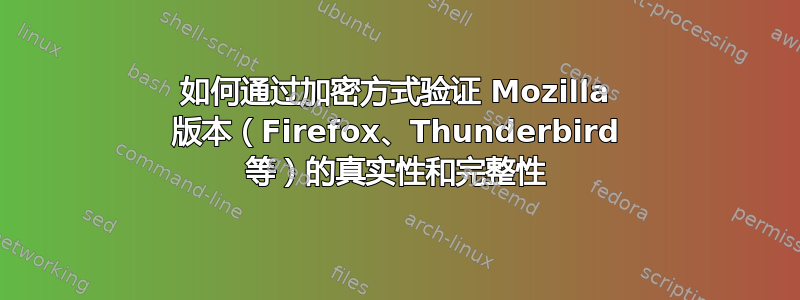 如何通过加密方式验证 Mozilla 版本（Firefox、Thunderbird 等）的真实性和完整性