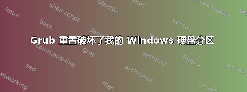 Grub 重置破坏了我的 Windows 硬盘分区